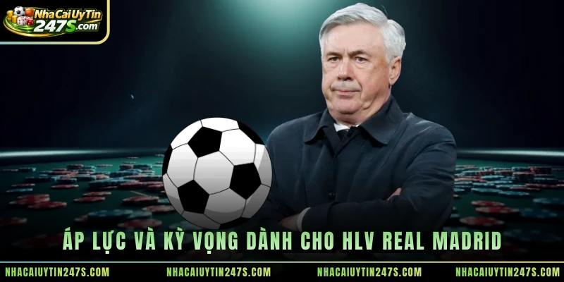 Áp lực và kỳ vọng dành cho HLV Real Madrid