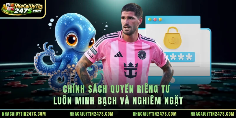 Chính sách quyền riêng tư luôn minh bạch và nghiêm ngặt