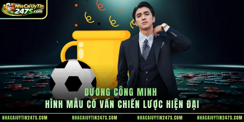 Dương Công Minh - hình mẫu cố vấn chiến lược hiện đại
