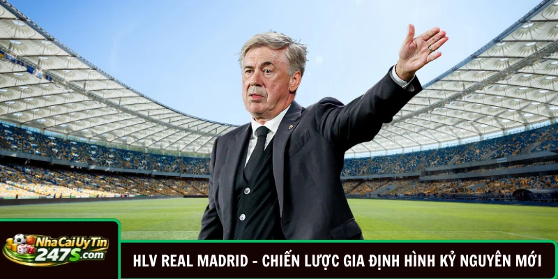 HLV Real Madrid - Chiến Lược Gia Định Hình Kỷ Nguyên Mới