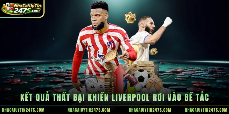 Kết quả thất bại khiến Liverpool rơi vào bế tắc