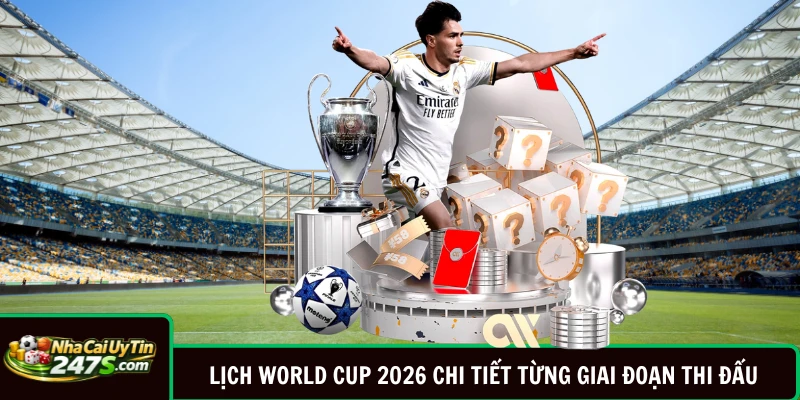 Lịch World Cup 2026 Chi Tiết Từng Giai Đoạn Thi Đấu