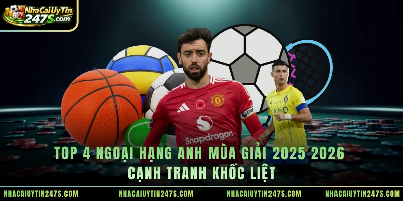 Top 4 Ngoại Hạng Anh mùa giải 2025 2026 cạnh tranh khốc liệt