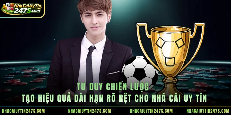 Tư duy chiến lược tạo hiệu quả dài hạn rõ rệt cho nhà cái uy tín